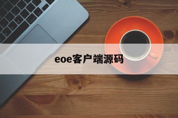 eoe客户端源码(e源码怎么打开)-第1张图片-太平洋在线下载