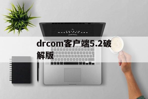 drcom客户端5.2破解版(drcom最新版)