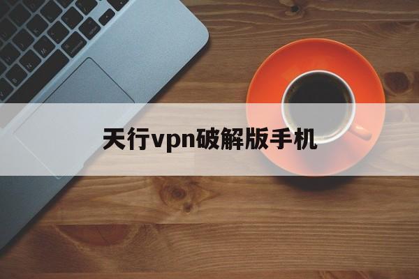 包含天行vpn破解版手机的词条