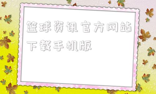 包含篮球资讯官方网站下载手机版的词条