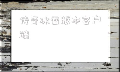 传奇冰雪版本客户端热血传奇冰雪版客户端
