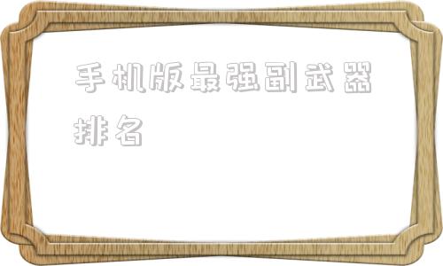 手机版最强副武器排名美方宣布新一轮售台武器计划
